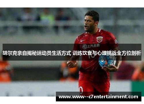 胡尔克亲自揭秘运动员生活方式 训练饮食与心理挑战全方位剖析 胡尔克亲自揭秘运动员生活方式 训练饮食与心理挑战全方位剖析