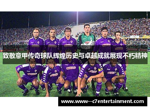 致敬意甲传奇球队辉煌历史与卓越成就展现不朽精神