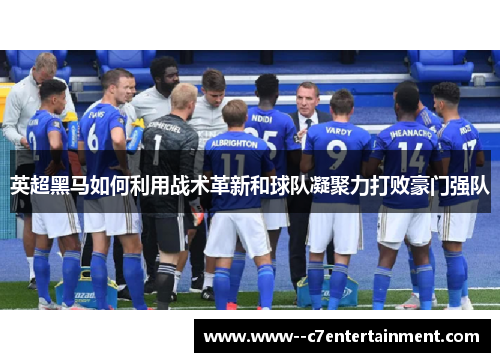 英超黑马如何利用战术革新和球队凝聚力打败豪门强队