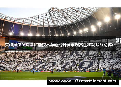 英超通过多媒体转播技术革新提升赛事观赏性和观众互动体验