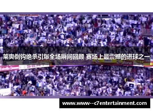 莱奥倒钩绝杀引爆全场瞬间回顾 赛场上最震撼的进球之一 莱奥倒钩绝杀引爆全场瞬间回顾 赛场上最震撼的进球之一