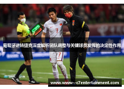 葡萄牙逆转捷克深度解析团队调整与关键球员发挥的决定性作用