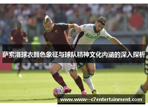 萨索洛球衣颜色象征与球队精神文化内涵的深入探析