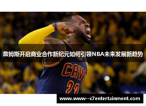 詹姆斯开启商业合作新纪元如何引领NBA未来发展新趋势