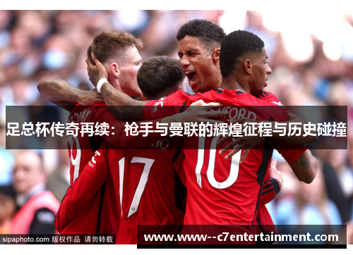 足总杯传奇再续：枪手与曼联的辉煌征程与历史碰撞