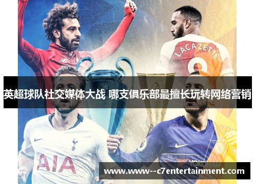 英超球队社交媒体大战 哪支俱乐部最擅长玩转网络营销