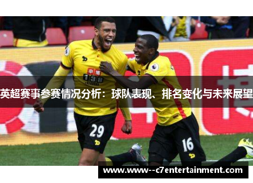 英超赛事参赛情况分析：球队表现、排名变化与未来展望