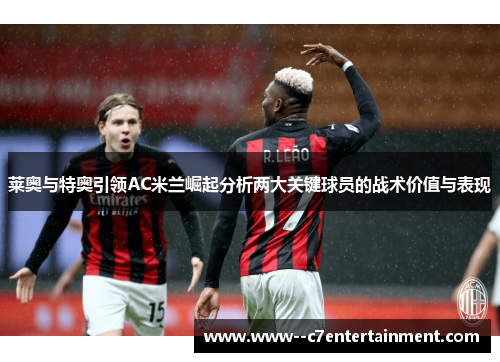 莱奥与特奥引领AC米兰崛起分析两大关键球员的战术价值与表现
