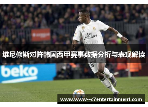维尼修斯对阵韩国西甲赛事数据分析与表现解读