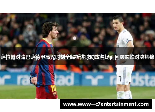 萨拉赫对阵巴萨德甲高光时刻全解析进球助攻名场面回顾巅峰对决集锦 萨拉赫对阵巴萨德甲高光时刻全解析进球助攻名场面回顾巅峰对决集锦