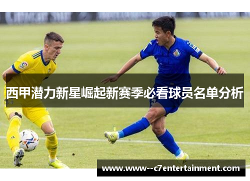 西甲潜力新星崛起新赛季必看球员名单分析 西甲潜力新星崛起新赛季必看球员名单分析