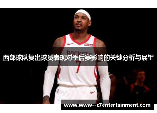 西部球队复出球员表现对季后赛影响的关键分析与展望