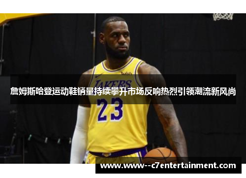 詹姆斯哈登运动鞋销量持续攀升市场反响热烈引领潮流新风尚 詹姆斯哈登运动鞋销量持续攀升市场反响热烈引领潮流新风尚