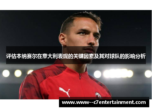 评估本纳赛尔在意大利表现的关键因素及其对球队的影响分析 评估本纳赛尔在意大利表现的关键因素及其对球队的影响分析