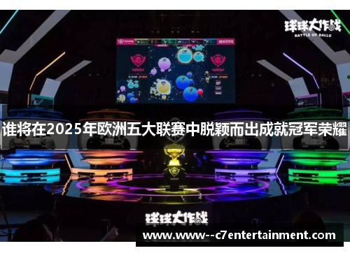 谁将在2025年欧洲五大联赛中脱颖而出成就冠军荣耀 谁将在2025年欧洲五大联赛中脱颖而出成就冠军荣耀