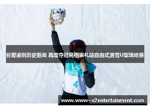 谷爱凌创历史新高 再度夺冠亮相崇礼站自由式滑雪U型场地赛 谷爱凌创历史新高 再度夺冠亮相崇礼站自由式滑雪U型场地赛