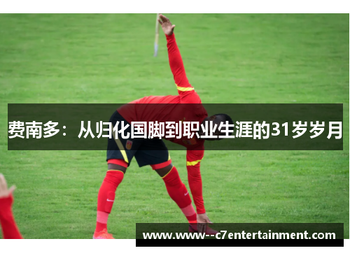 费南多：从归化国脚到职业生涯的31岁岁月