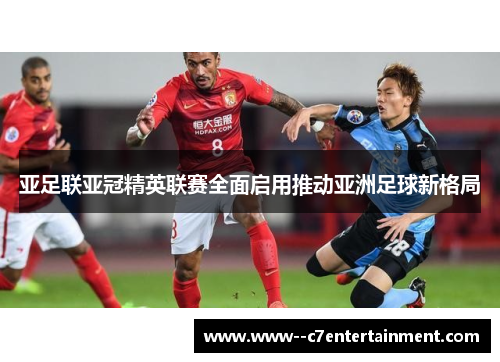 亚足联亚冠精英联赛全面启用推动亚洲足球新格局