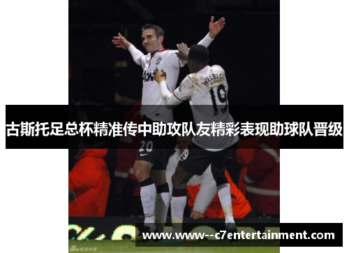 古斯托足总杯精准传中助攻队友精彩表现助球队晋级