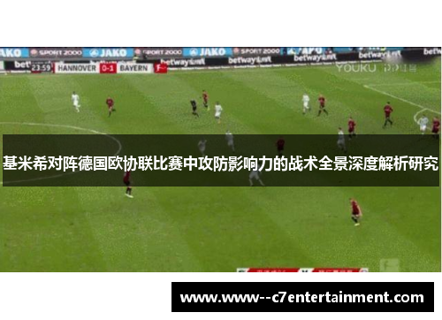 基米希对阵德国欧协联比赛中攻防影响力的战术全景深度解析研究