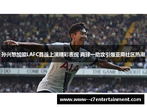 孙兴慜加盟LAFC首战上演精彩表现 两球一助攻引爆亚裔社区热潮