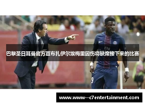 巴黎圣日耳曼官方宣布扎伊尔埃梅里因伤将缺席接下来的比赛 巴黎圣日耳曼官方宣布扎伊尔埃梅里因伤将缺席接下来的比赛