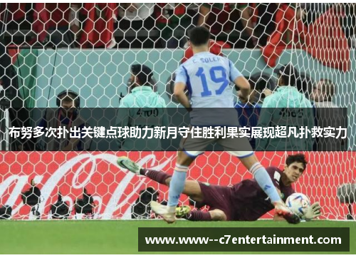 布努多次扑出关键点球助力新月守住胜利果实展现超凡扑救实力 布努多次扑出关键点球助力新月守住胜利果实展现超凡扑救实力