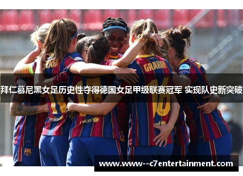拜仁慕尼黑女足历史性夺得德国女足甲级联赛冠军 实现队史新突破