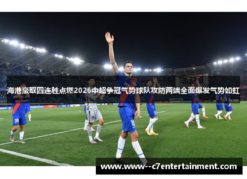 海港豪取四连胜点燃2026中超争冠气势球队攻防两端全面爆发气势如虹