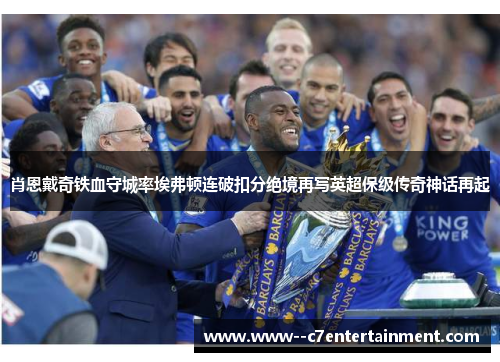 肖恩戴奇铁血守城率埃弗顿连破扣分绝境再写英超保级传奇神话再起 肖恩戴奇铁血守城率埃弗顿连破扣分绝境再写英超保级传奇神话再起