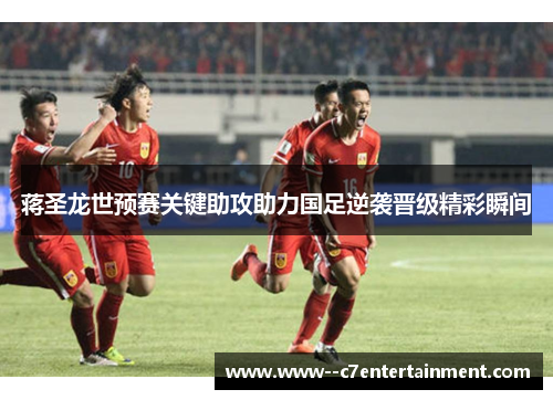 蒋圣龙世预赛关键助攻助力国足逆袭晋级精彩瞬间