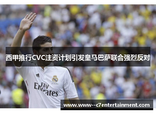 西甲推行CVC注资计划引发皇马巴萨联合强烈反对