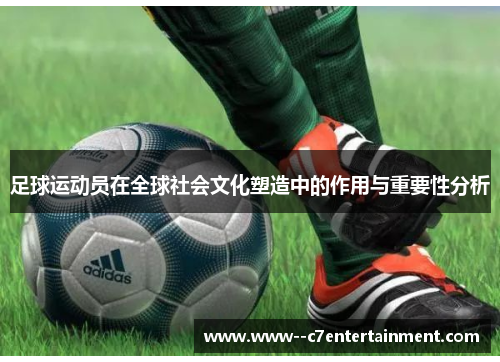 足球运动员在全球社会文化塑造中的作用与重要性分析
