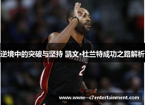 逆境中的突破与坚持 凯文·杜兰特成功之路解析