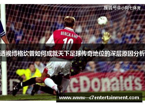 透视博格坎普如何成就天下足球传奇地位的深层原因分析