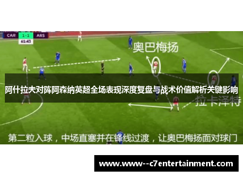 阿什拉夫对阵阿森纳英超全场表现深度复盘与战术价值解析关键影响