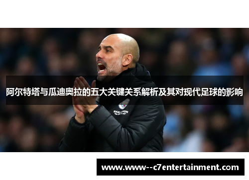 阿尔特塔与瓜迪奥拉的五大关键关系解析及其对现代足球的影响
