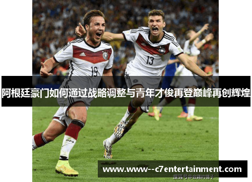 阿根廷豪门如何通过战略调整与青年才俊再登巅峰再创辉煌