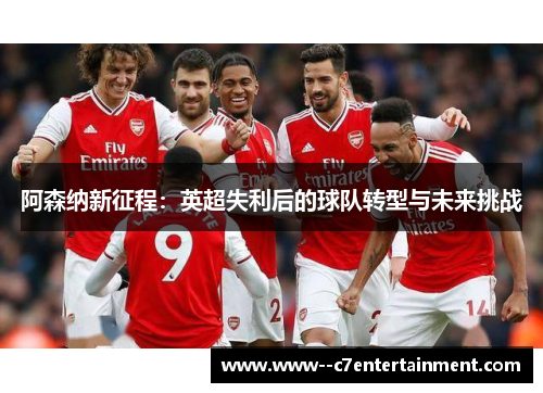 阿森纳新征程：英超失利后的球队转型与未来挑战