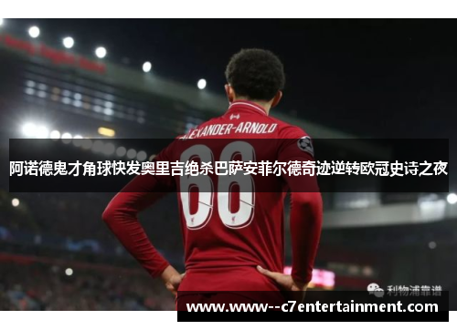 阿诺德鬼才角球快发奥里吉绝杀巴萨安菲尔德奇迹逆转欧冠史诗之夜