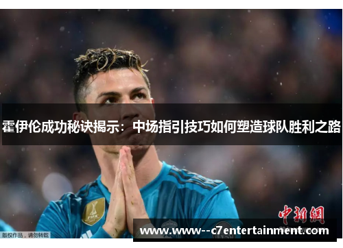 霍伊伦成功秘诀揭示：中场指引技巧如何塑造球队胜利之路