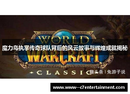 魔力鸟执掌传奇球队背后的风云故事与辉煌成就揭秘