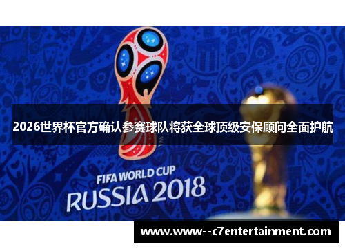 2026世界杯官方确认参赛球队将获全球顶级安保顾问全面护航