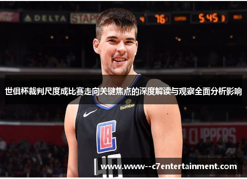 世俱杯裁判尺度成比赛走向关键焦点的深度解读与观察全面分析影响 世俱杯裁判尺度成比赛走向关键焦点的深度解读与观察全面分析影响