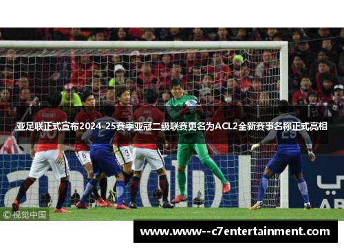亚足联正式宣布2024-25赛季亚冠二级联赛更名为ACL2全新赛事名称正式亮相