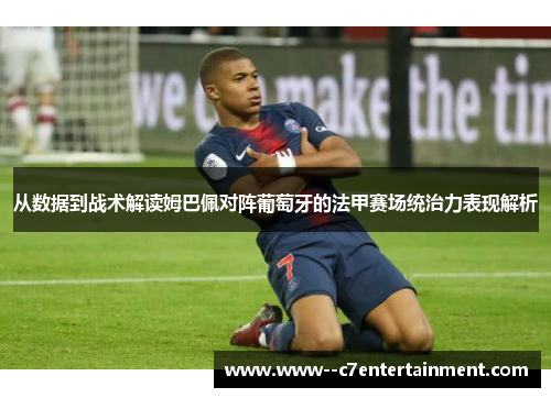 从数据到战术解读姆巴佩对阵葡萄牙的法甲赛场统治力表现解析