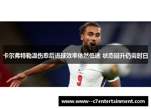 卡尔弗特勒温伤愈后进球效率依然低迷 状态回升仍需时日
