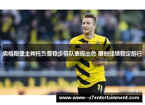 奥格斯堡主帅托鲁普稳步带队表现出色 屡创佳绩稳定前行 奥格斯堡主帅托鲁普稳步带队表现出色 屡创佳绩稳定前行