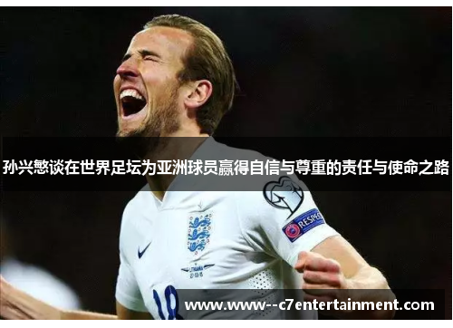 孙兴慜谈在世界足坛为亚洲球员赢得自信与尊重的责任与使命之路