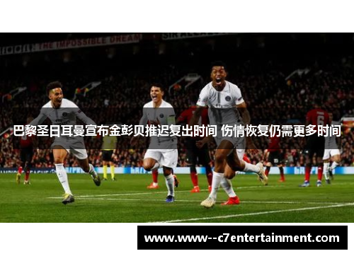 巴黎圣日耳曼宣布金彭贝推迟复出时间 伤情恢复仍需更多时间